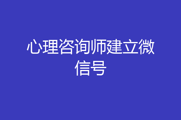 心理咨询师建立微信号