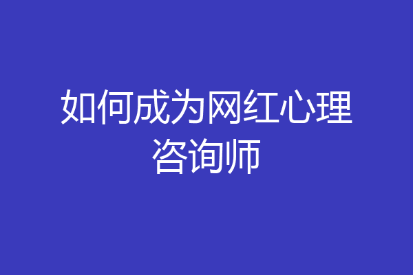 如何成为网红心理咨询师