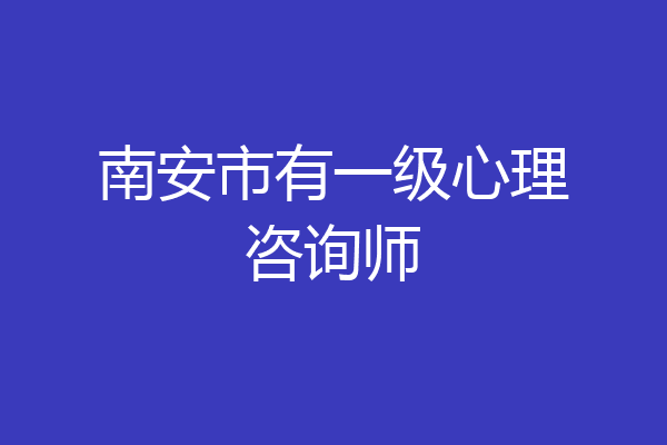 南安市有一级心理咨询师
