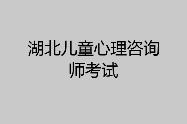 湖北儿童心理咨询师考试