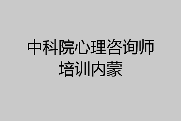 中科院心理咨询师培训内蒙