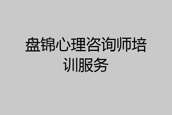 盘锦心理咨询师培训服务