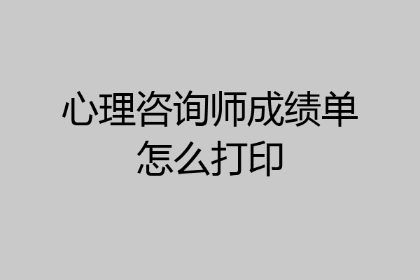 心理咨询师成绩单怎么打印