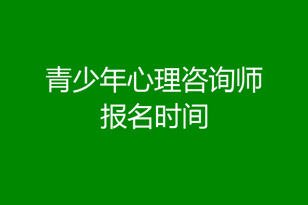 青少年心理咨询师报名时间
