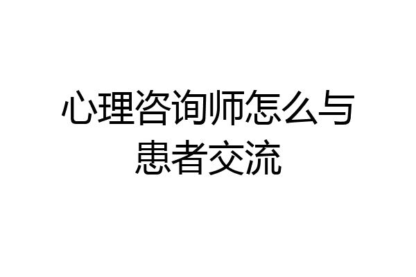 心理咨询师怎么与患者交流