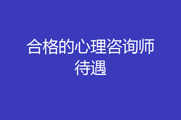 合格的心理咨询师待遇