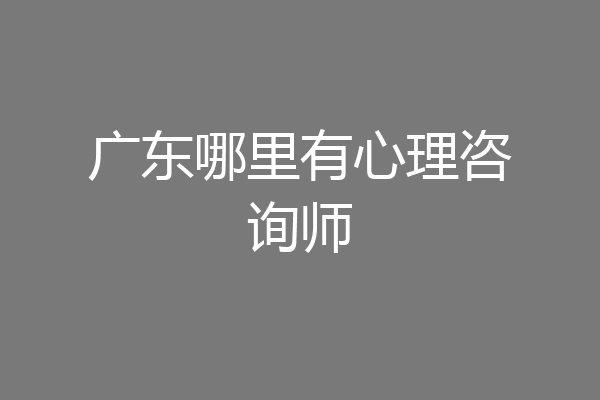 广东哪里有心理咨询师