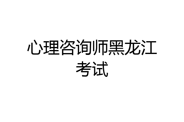 心理咨询师黑龙江考试