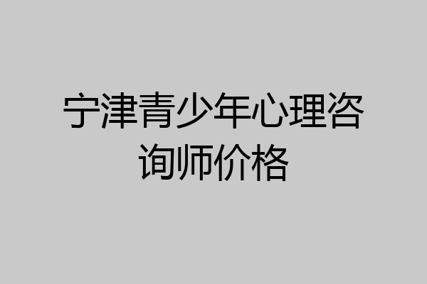 宁津青少年心理咨询师价格