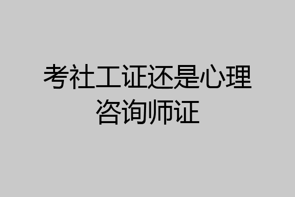 考社工证还是心理咨询师证