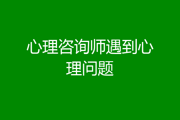 心理咨询师遇到心理问题