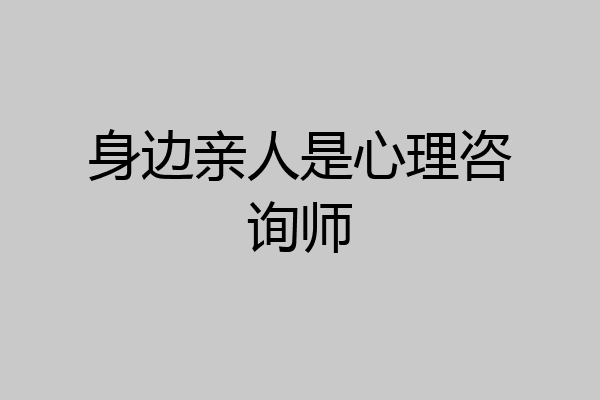 身边亲人是心理咨询师