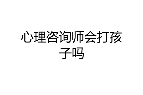 心理咨询师会打孩子吗