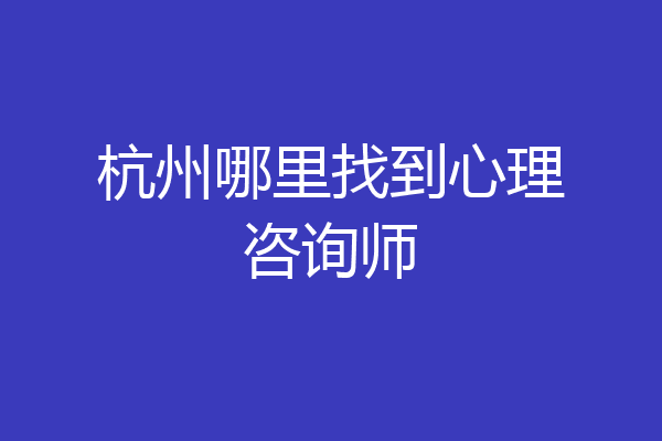 杭州哪里找到心理咨询师