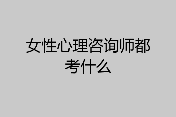 女性心理咨询师都考什么
