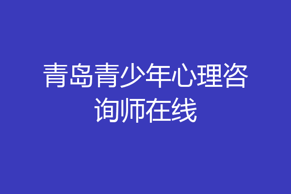 青岛青少年心理咨询师在线