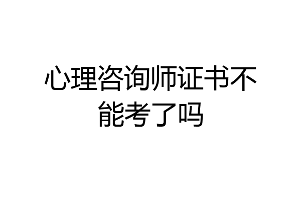 心理咨询师证书不能考了吗