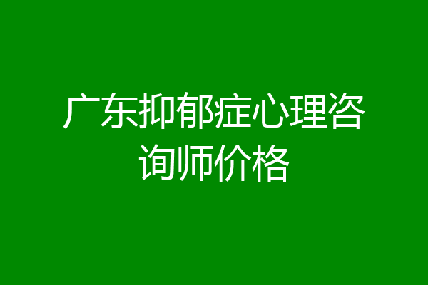 广东抑郁症心理咨询师价格