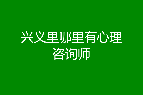 兴义里哪里有心理咨询师