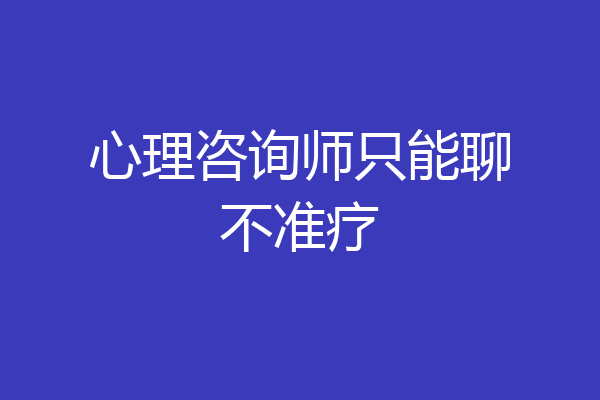 心理咨询师只能聊不准疗