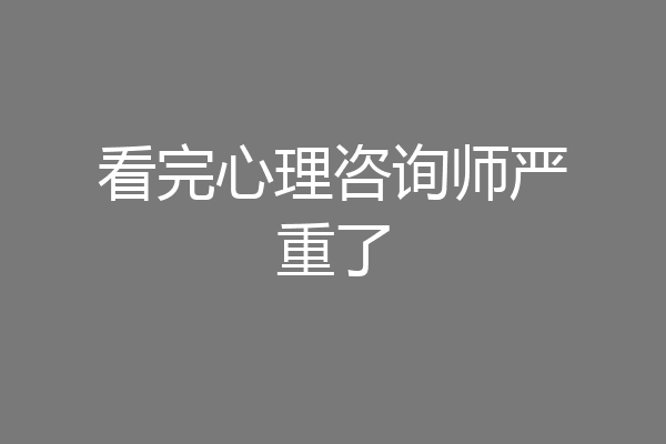 看完心理咨询师严重了