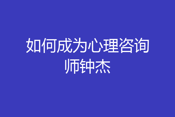 如何成为心理咨询师钟杰