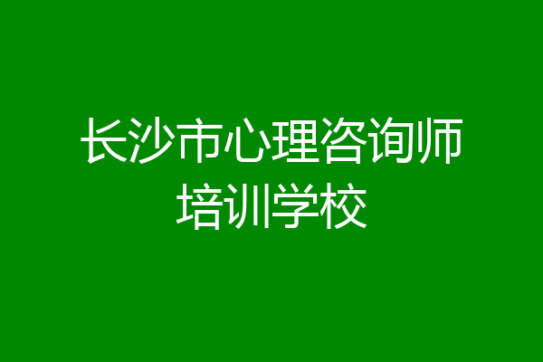 长沙市心理咨询师培训学校