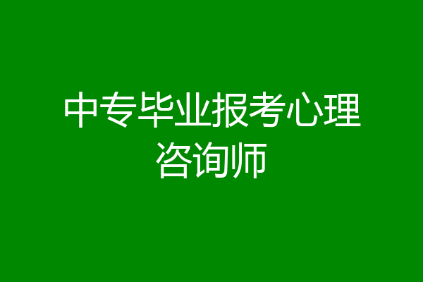 中专毕业报考心理咨询师