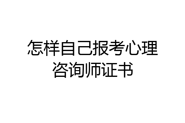 怎样自己报考心理咨询师证书