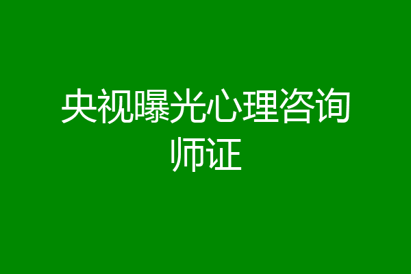 央视曝光心理咨询师证