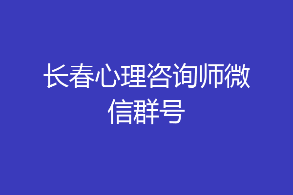 长春心理咨询师微信群号