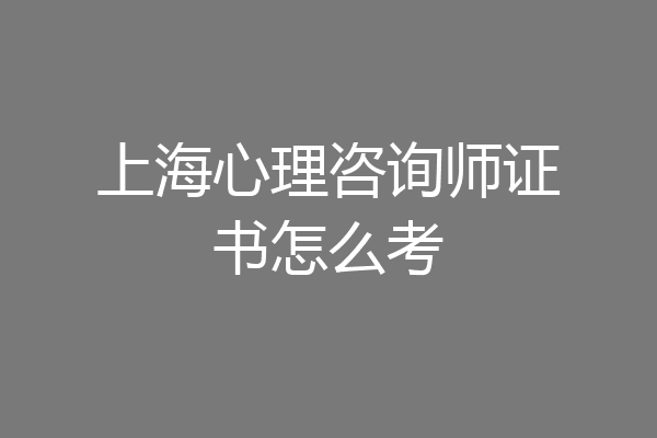 上海心理咨询师证书怎么考