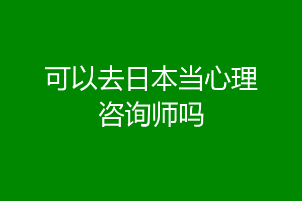 可以去日本当心理咨询师吗