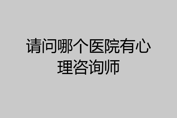 请问哪个医院有心理咨询师