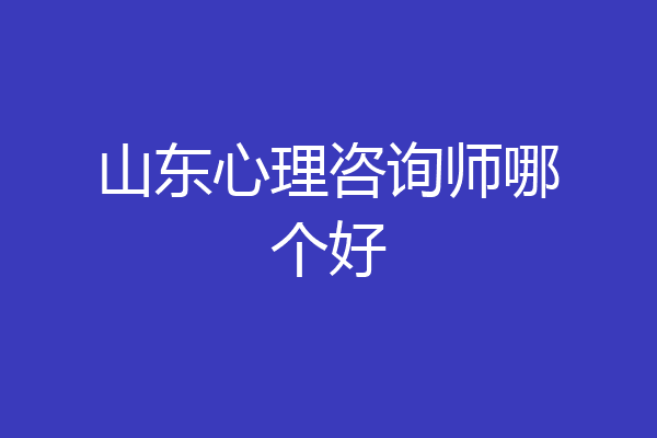 山东心理咨询师哪个好