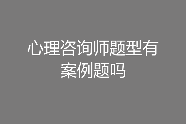 心理咨询师题型有案例题吗