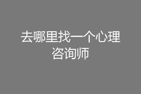 去哪里找一个心理咨询师