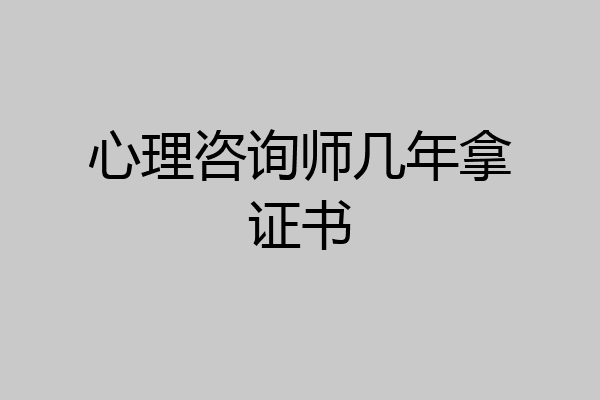 心理咨询师几年拿证书