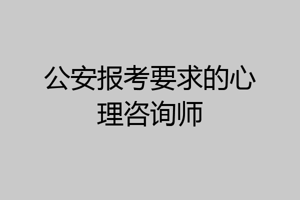 公安报考要求的心理咨询师