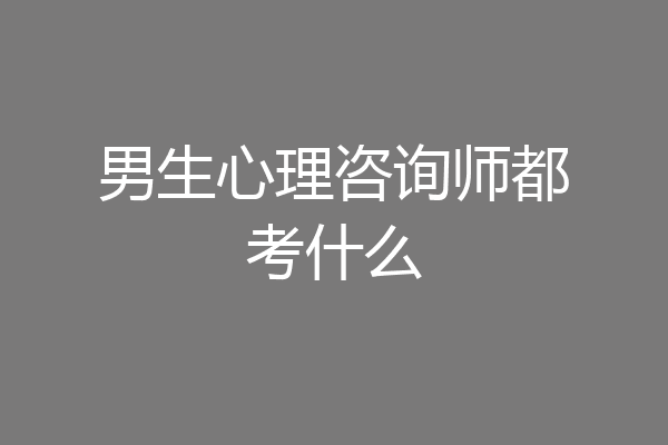 男生心理咨询师都考什么