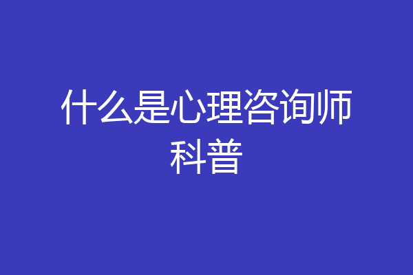什么是心理咨询师科普