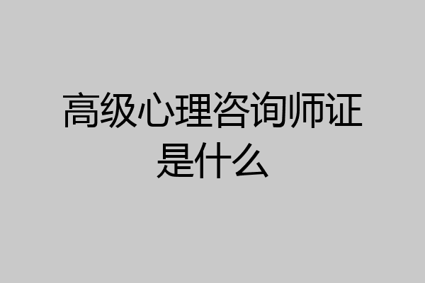 高级心理咨询师证是什么