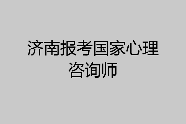 济南报考国家心理咨询师