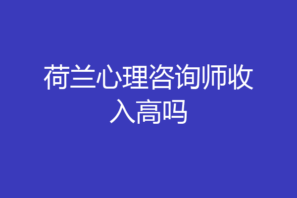 荷兰心理咨询师收入高吗