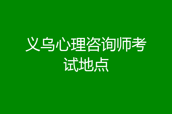 义乌心理咨询师考试地点