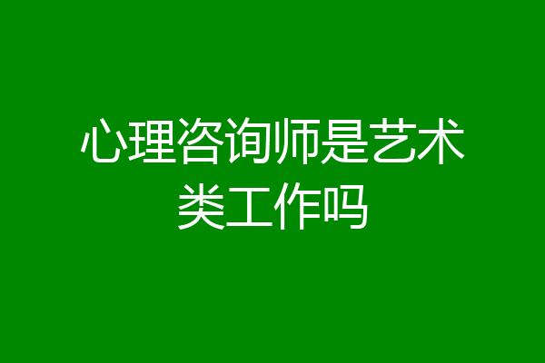 心理咨询师是艺术类工作吗
