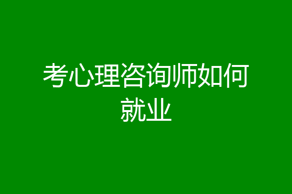 考心理咨询师如何就业
