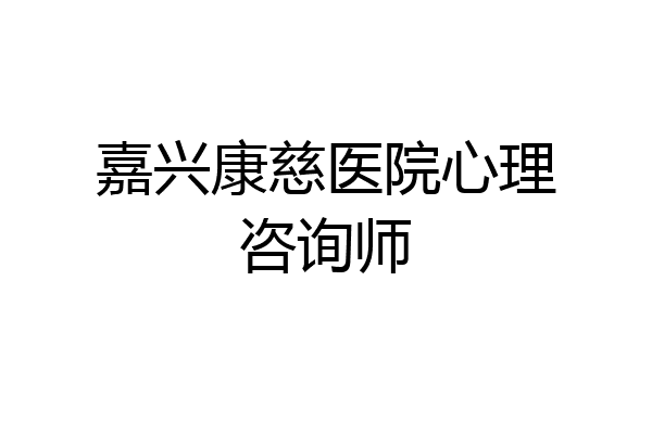 嘉兴康慈医院心理咨询师