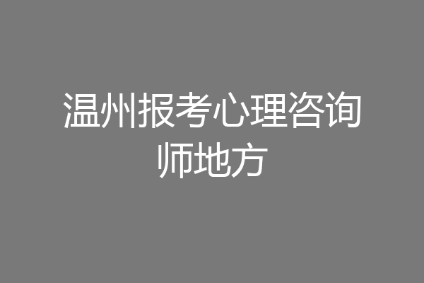 温州报考心理咨询师地方