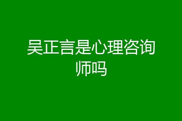吴正言是心理咨询师吗